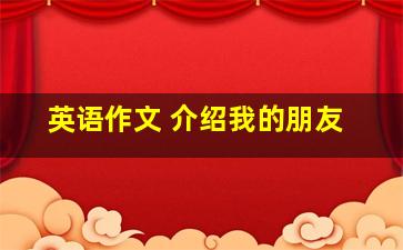 英语作文 介绍我的朋友